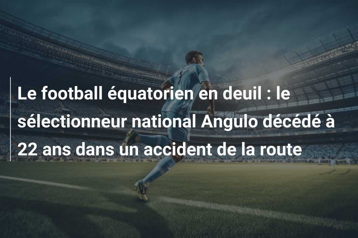 Le football équatorien en deuil : le sélectionneur national Angulo décédé à 22 ans dans un accident de la route