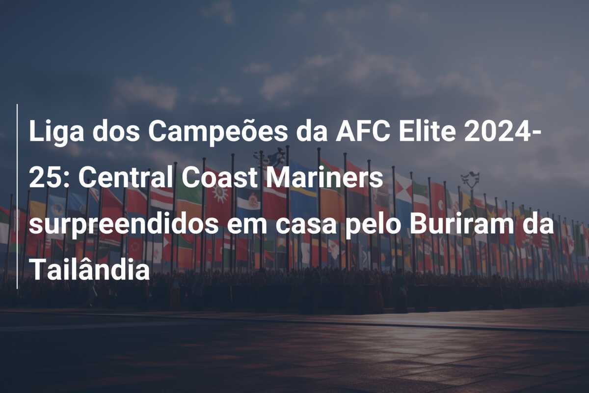 Liga dos Campeões da AFC Elite 2024-25: Central Coast Mariners surpreendidos em casa pelo Buriram da Tailândia
