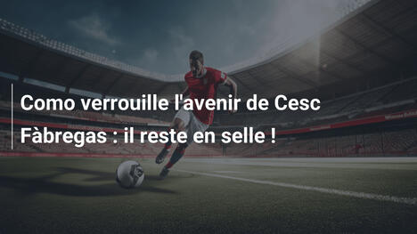 Como verrouille l'avenir de Cesc Fàbregas : il reste en selle !