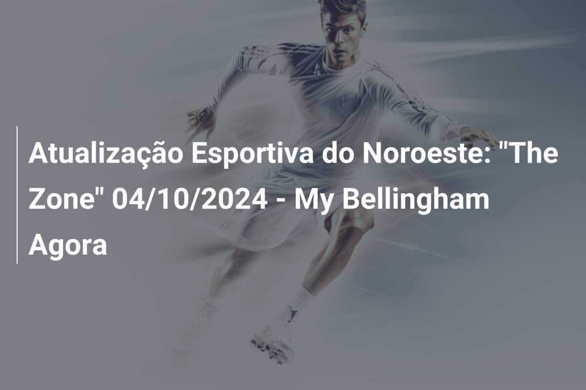 Atualização Esportiva do Noroeste: "The Zone" 04/10/2024 - My Bellingham Agora
