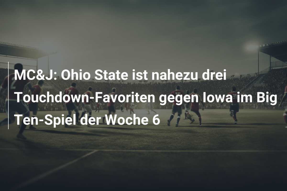MC&J: Ohio State ist nahezu drei Touchdown-Favoriten gegen Iowa im Big Ten-Spiel der Woche 6