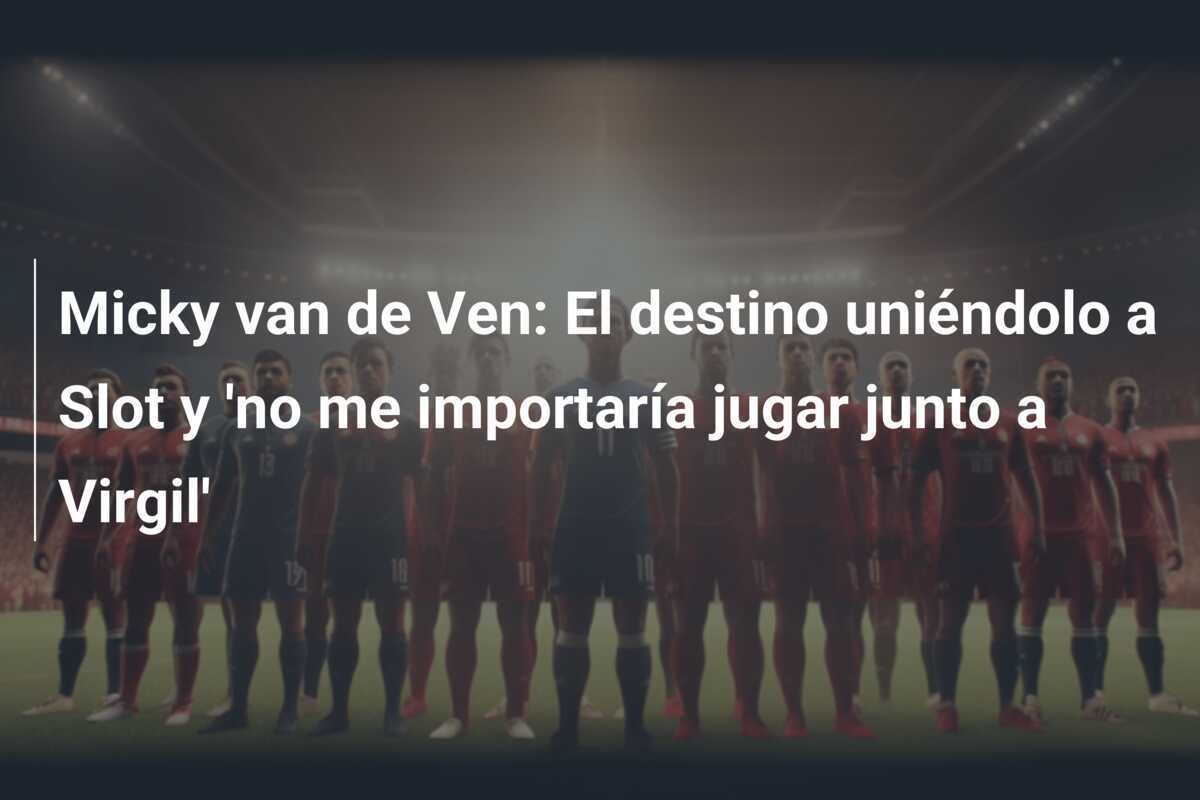 Micky van de Ven: El destino uniéndolo a Slot y 'no me importaría jugar junto a Virgil'