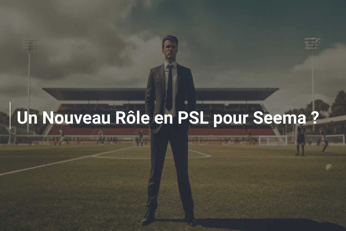 Un Nouveau Rôle en PSL pour Seema ?