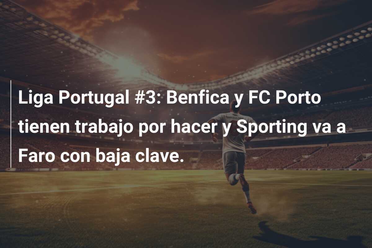 Liga Portugal #3: Benfica y FC Porto tienen trabajo por hacer y Sporting va a Faro con baja clave.