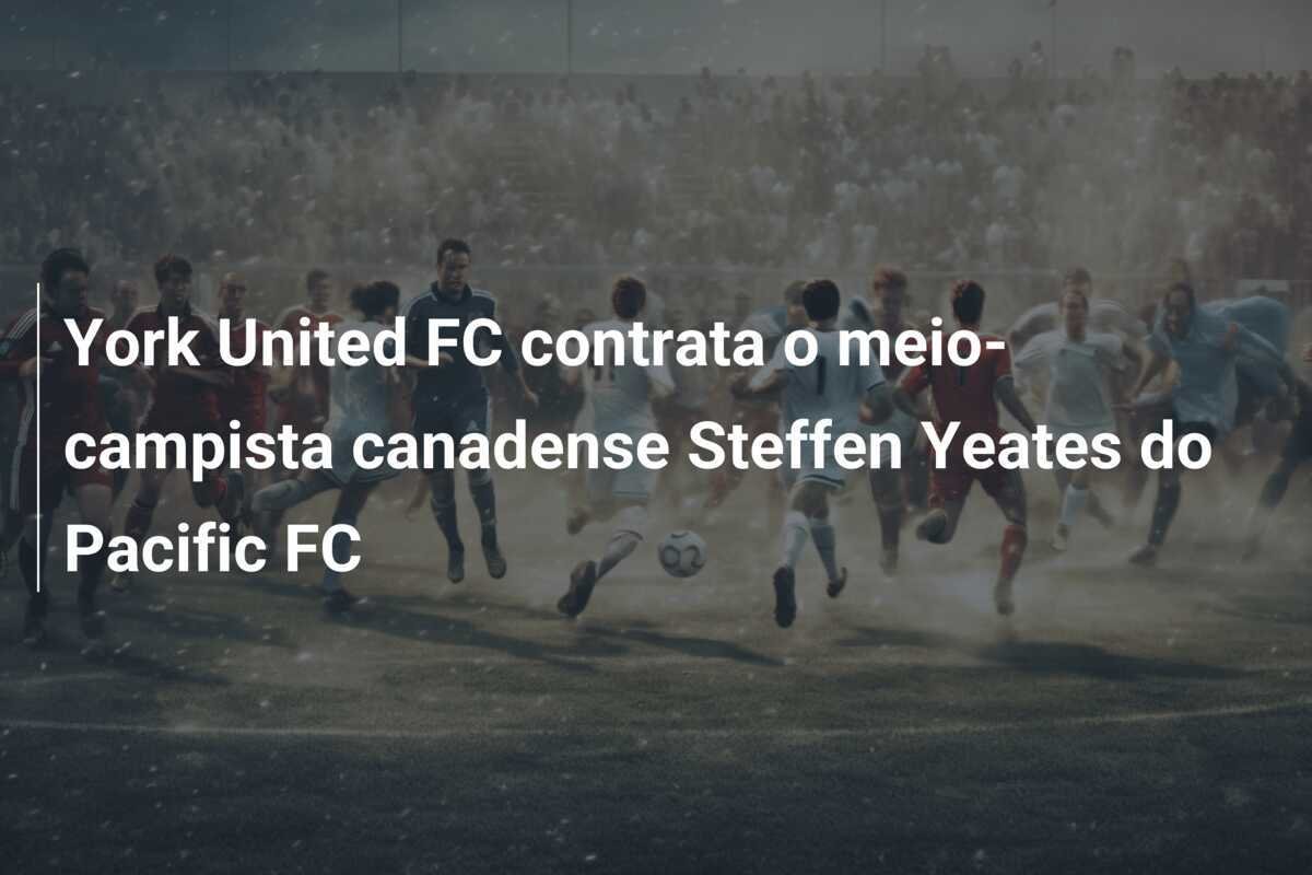 York United FC contrata o meio-campista canadense Steffen Yeates do Pacific FC