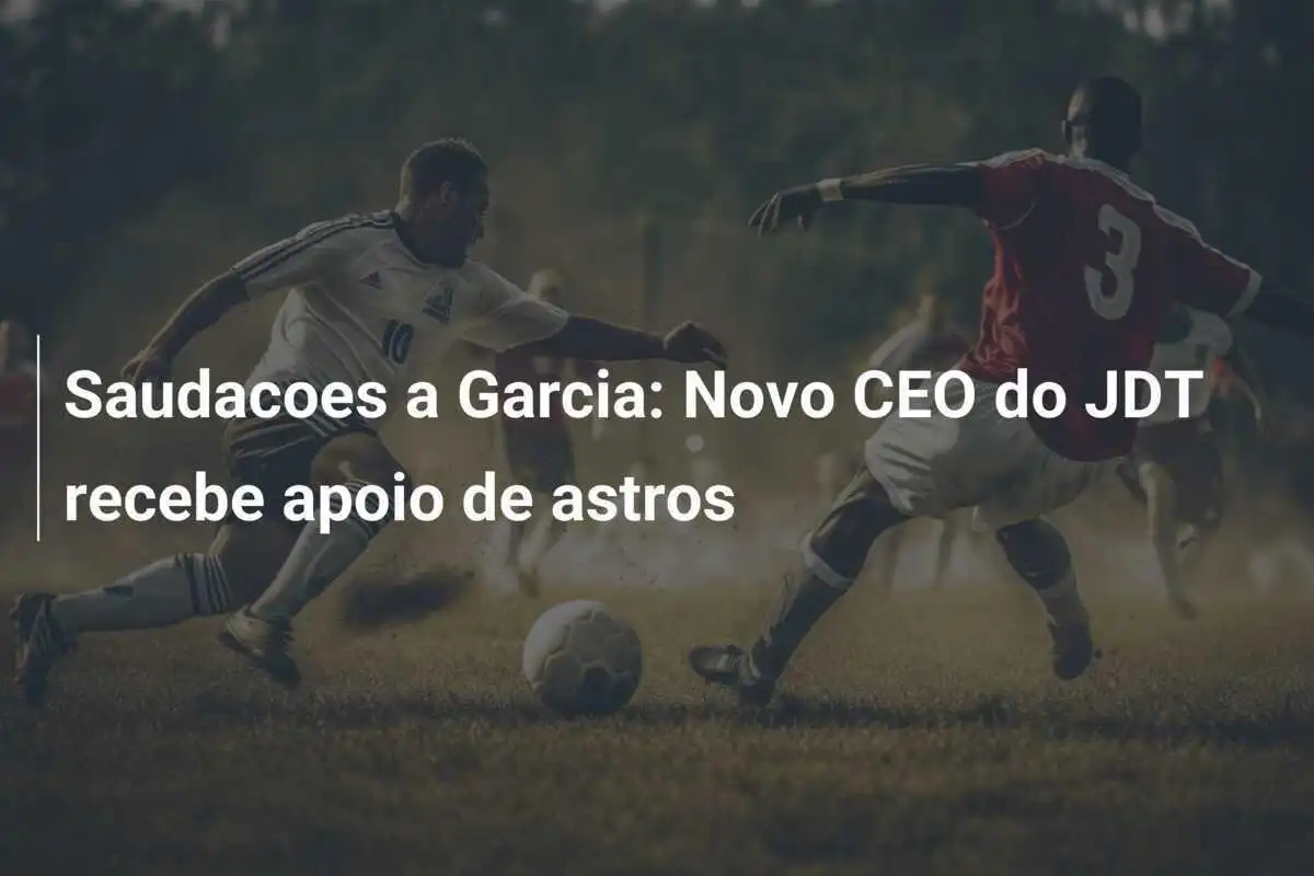 Saudacoes a Garcia: Novo CEO do JDT recebe apoio de astros