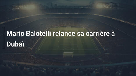 Mario Balotelli relance sa carrière à Dubaï
