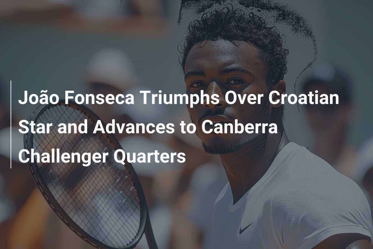 João Fonseca besiegt kroatischen Star und erreicht die Viertelfinals des Canberra Challengers