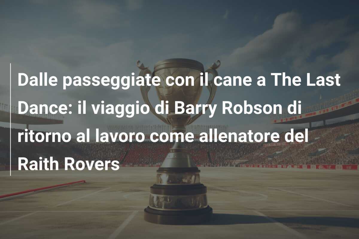 Dalle passeggiate con il cane a The Last Dance: il viaggio di Barry Robson di ritorno al lavoro come allenatore del Raith Rovers