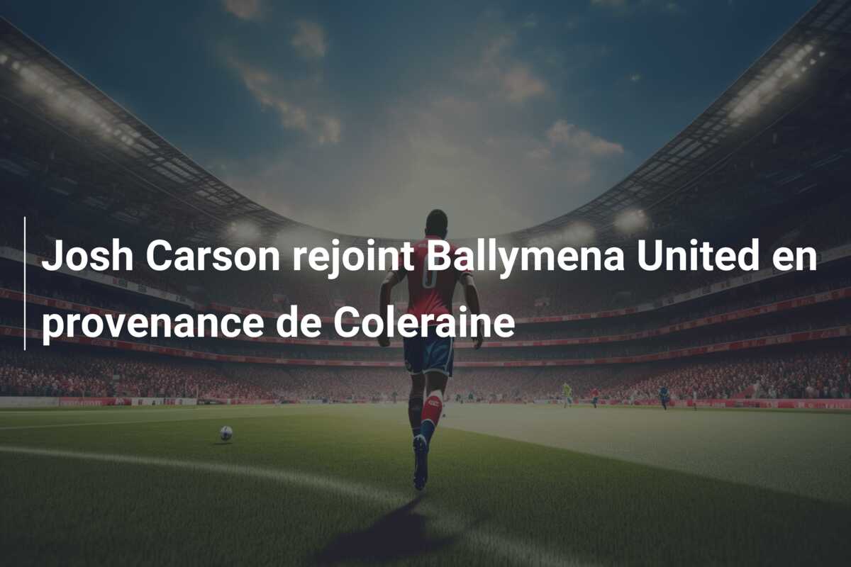Josh Carson rejoint Ballymena United en provenance de Coleraine