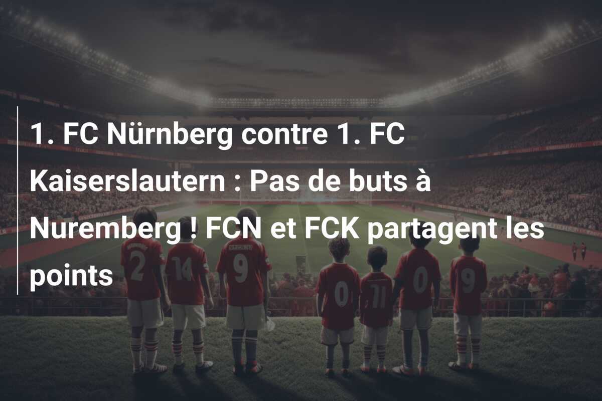 1. FC Nürnberg contre 1. FC Kaiserslautern : Pas de buts à Nuremberg ! FCN et FCK partagent les points