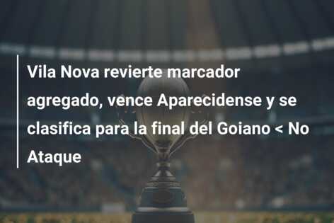 Vila Nova revierte marcador agregado, vence Aparecidense y se clasifica para la final del Goiano < No Ataque
