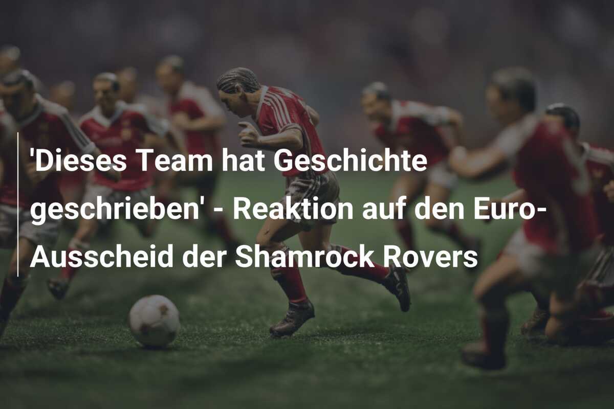 'Dieses Team hat Geschichte geschrieben' - Reaktion auf den Euro-Ausscheid der Shamrock Rovers