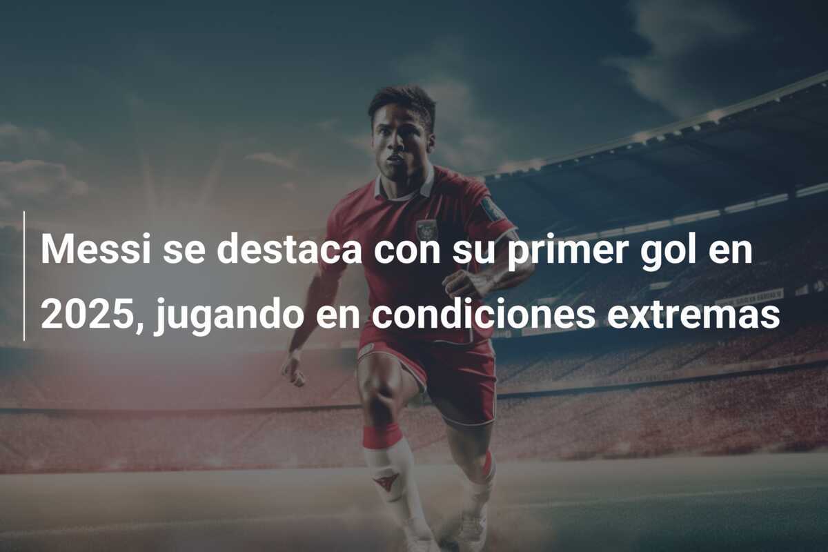 Messi se destaca con su primer gol en 2025, jugando en condiciones extremas