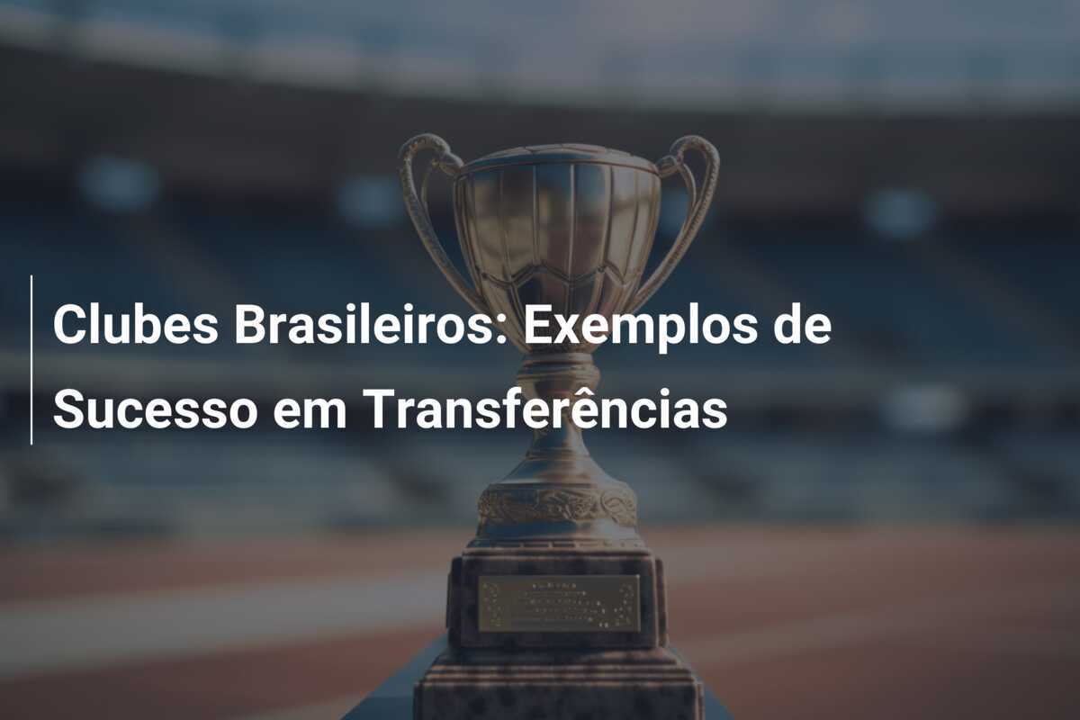 Clubes Brasileiros: Exemplos de Sucesso em Transferências