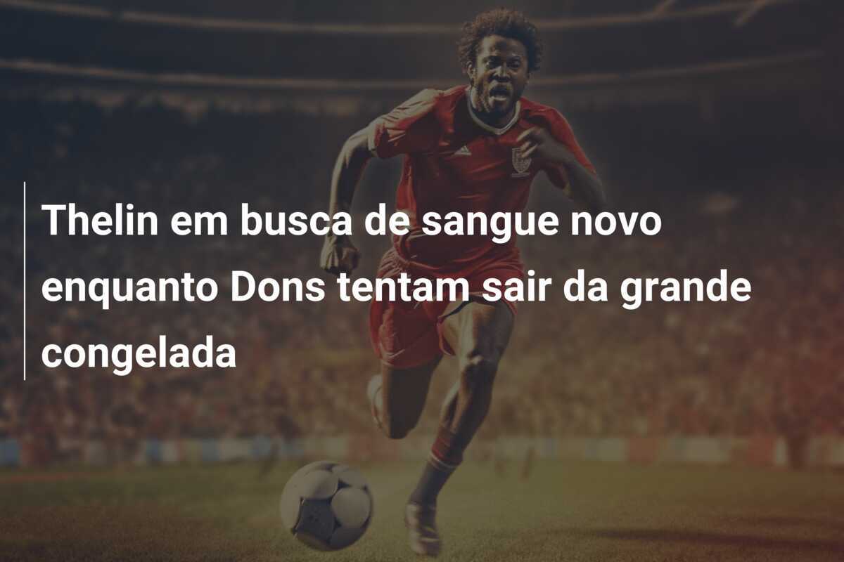 Thelin em busca de sangue novo enquanto Dons tentam sair da grande congelada