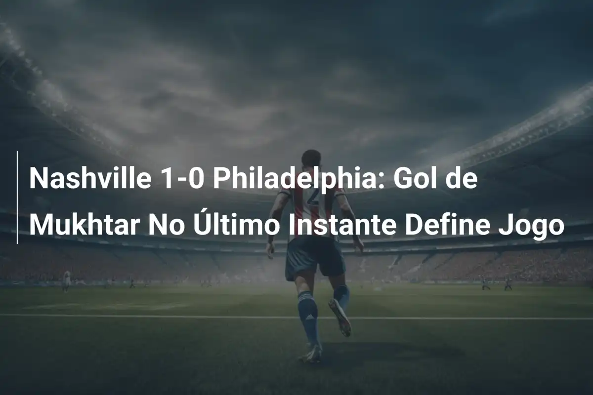 Nashville 1-0 Philadelphia: Gol de Mukhtar No Último Instante Define Jogo