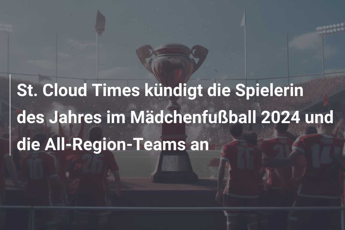 St. Cloud Times kündigt die Spielerin des Jahres im Mädchenfußball 2024 und die All-Region-Teams an