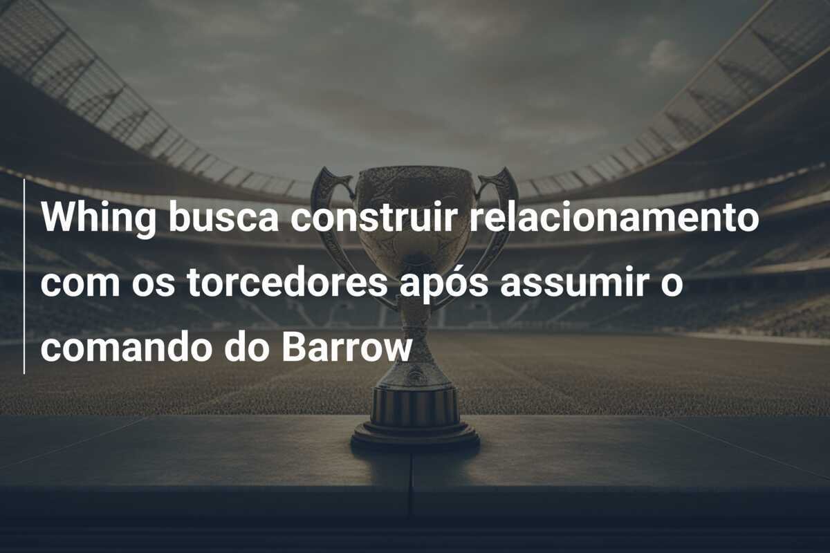 Whing busca construir relacionamento com os torcedores após assumir o comando do Barrow