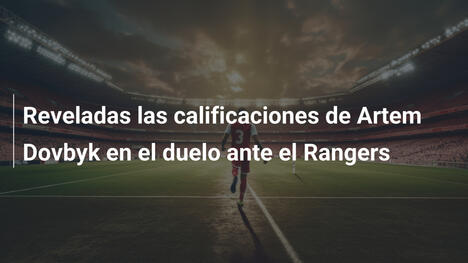 Reveladas las calificaciones de Artem Dovbyk en el duelo ante el Rangers