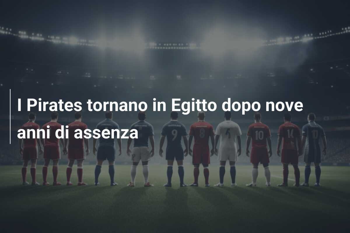 I Pirates tornano in Egitto dopo nove anni di assenza