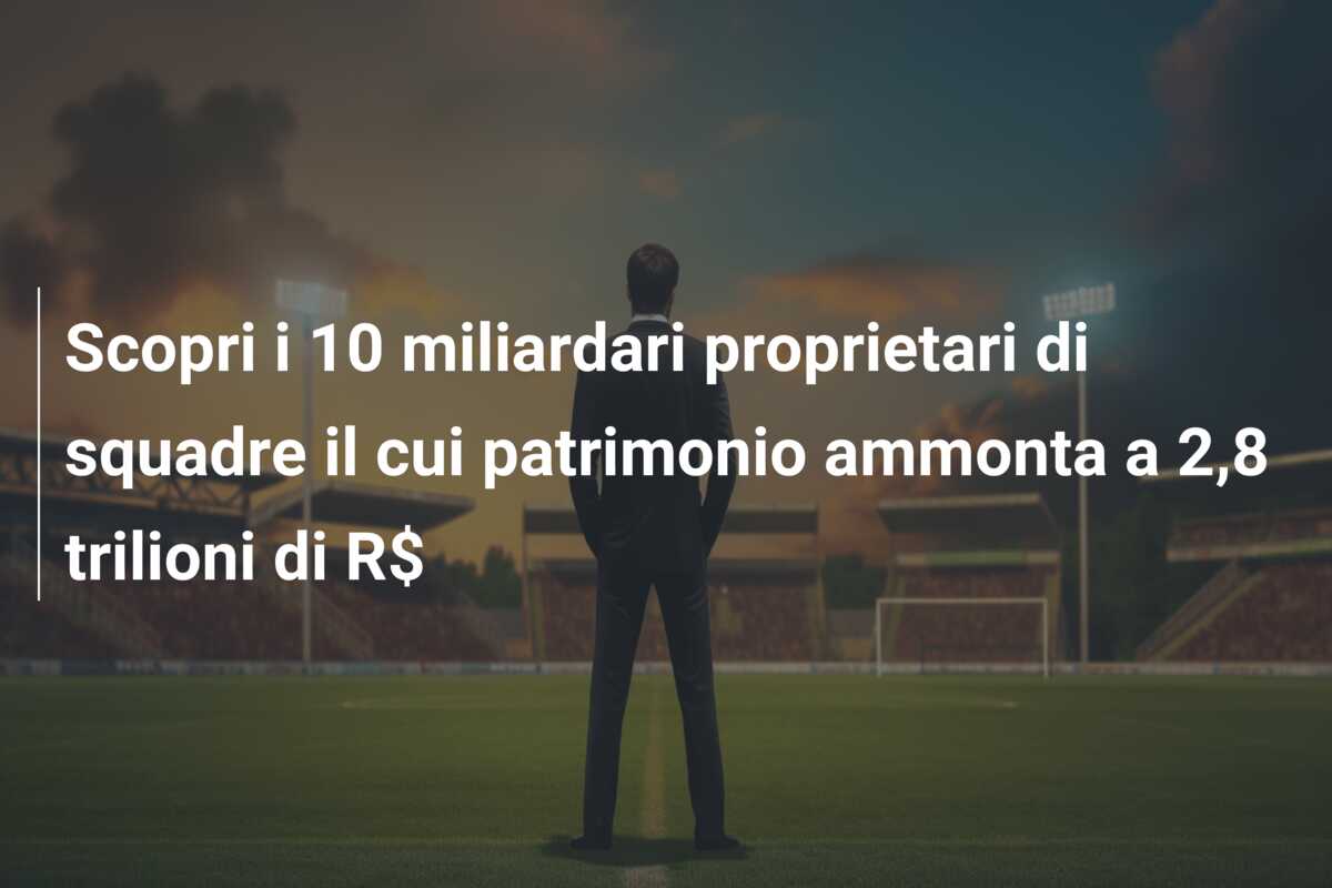 Scopri i 10 miliardari proprietari di squadre il cui patrimonio ammonta a 2,8 trilioni di R$
