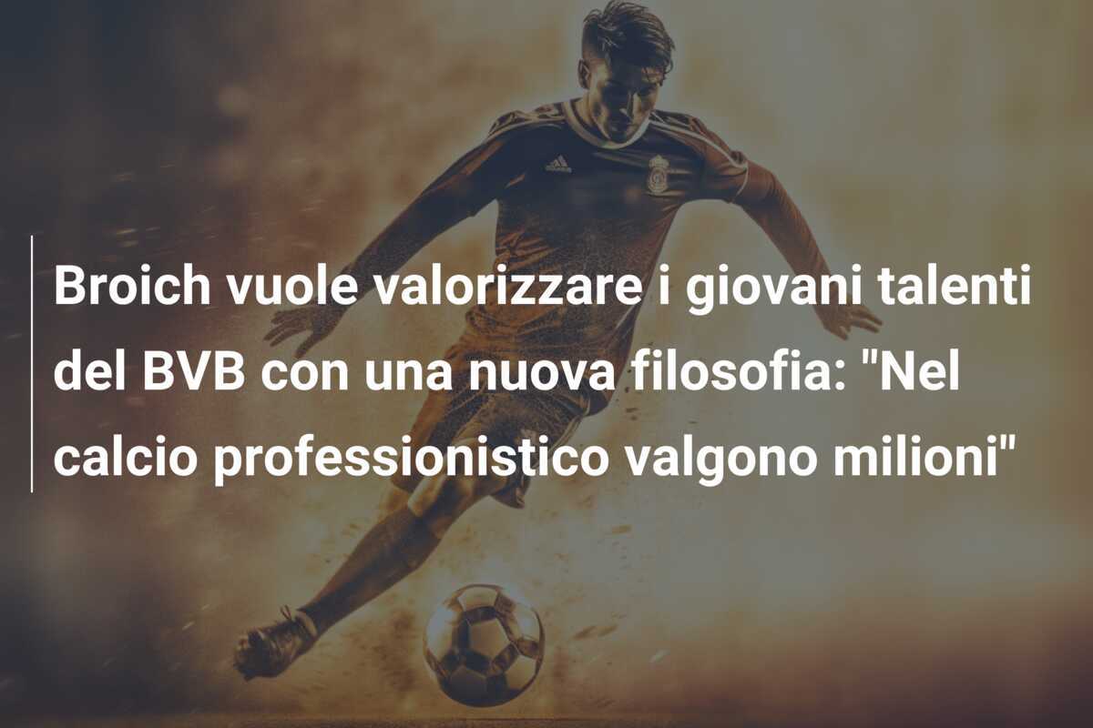 Broich vuole valorizzare i giovani talenti del BVB con una nuova filosofia: "Nel calcio professionistico valgono milioni"