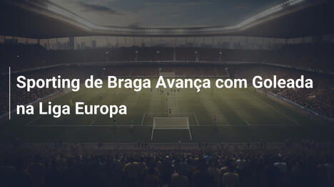 Sporting de Braga Avança com Goleada na Liga Europa