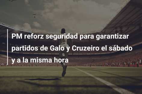 PM reforz seguridad para garantizar partidos de Galo y Cruzeiro el sábado y a la misma hora