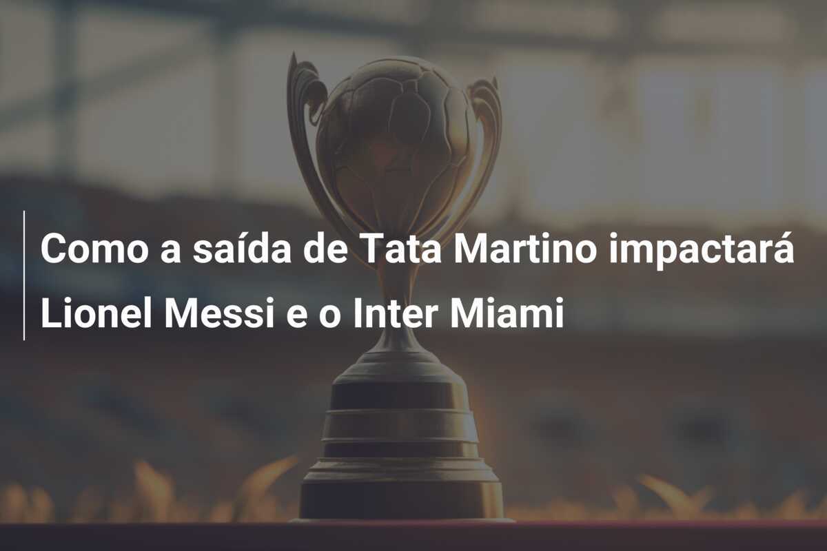 Como a saída de Tata Martino impactará Lionel Messi e o Inter Miami