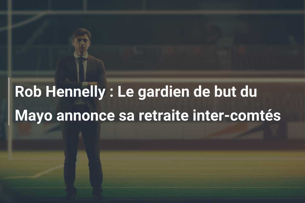 Rob Hennelly : Le gardien de but du Mayo annonce sa retraite inter-comtés