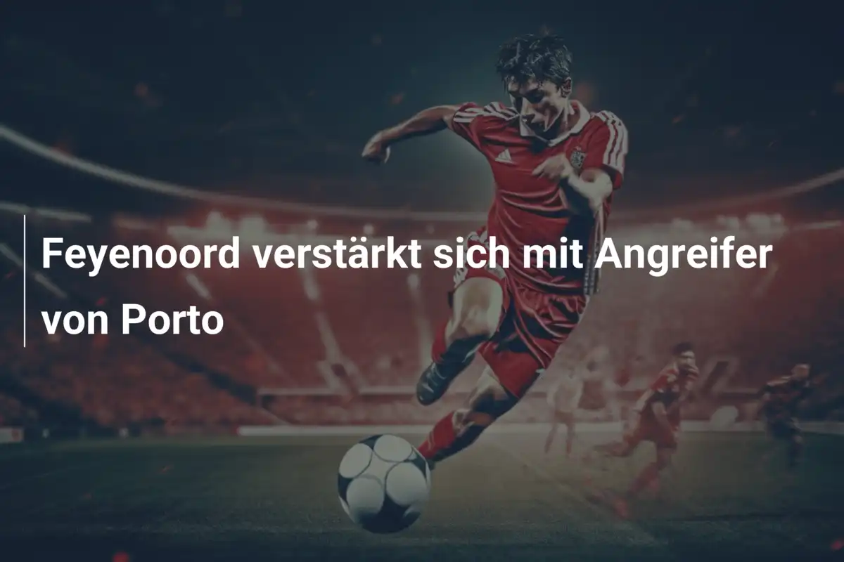 Feyenoord verstärkt sich mit Angreifer von Porto