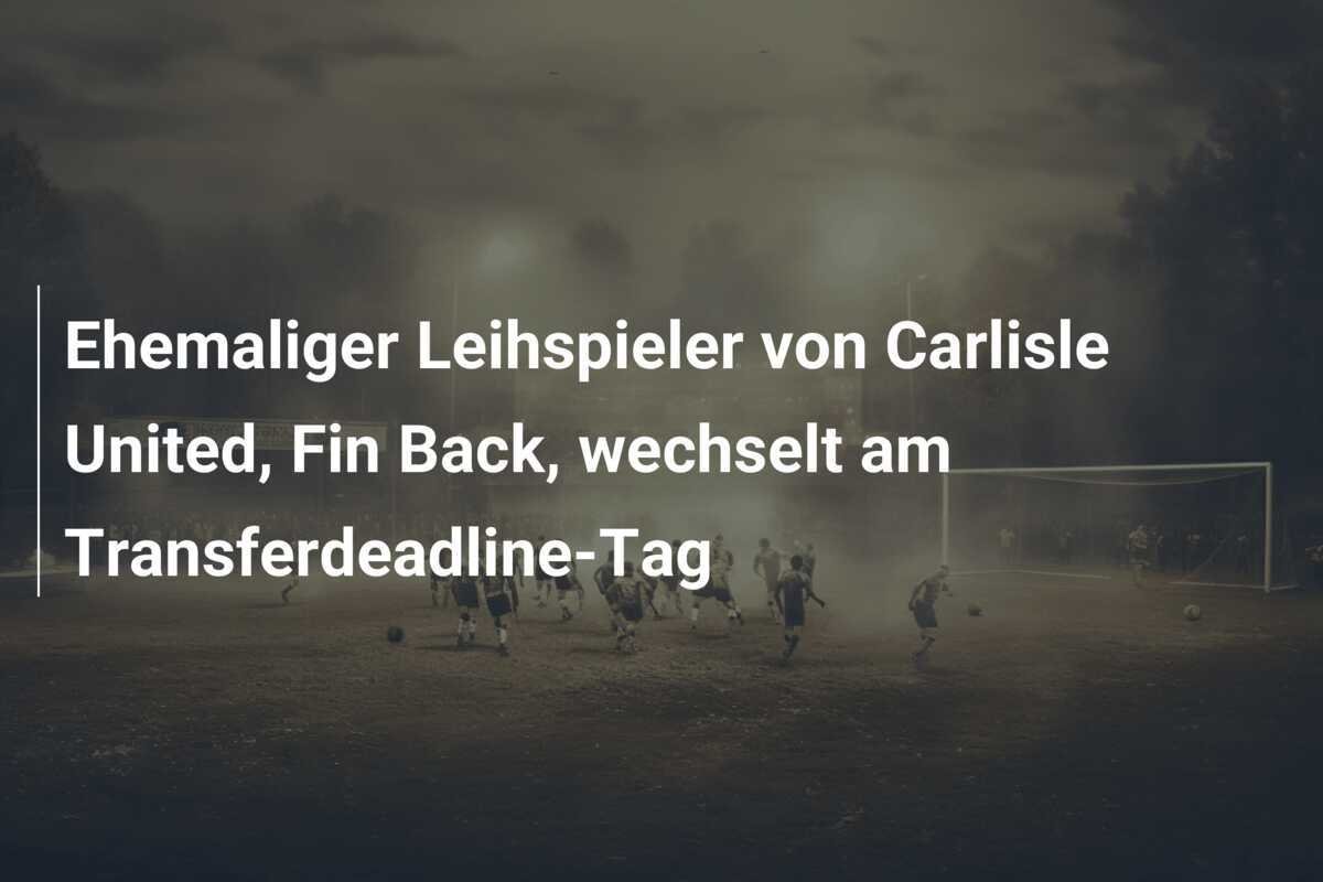Ehemaliger Leihspieler von Carlisle United, Fin Back, wechselt am Transferdeadline-Tag