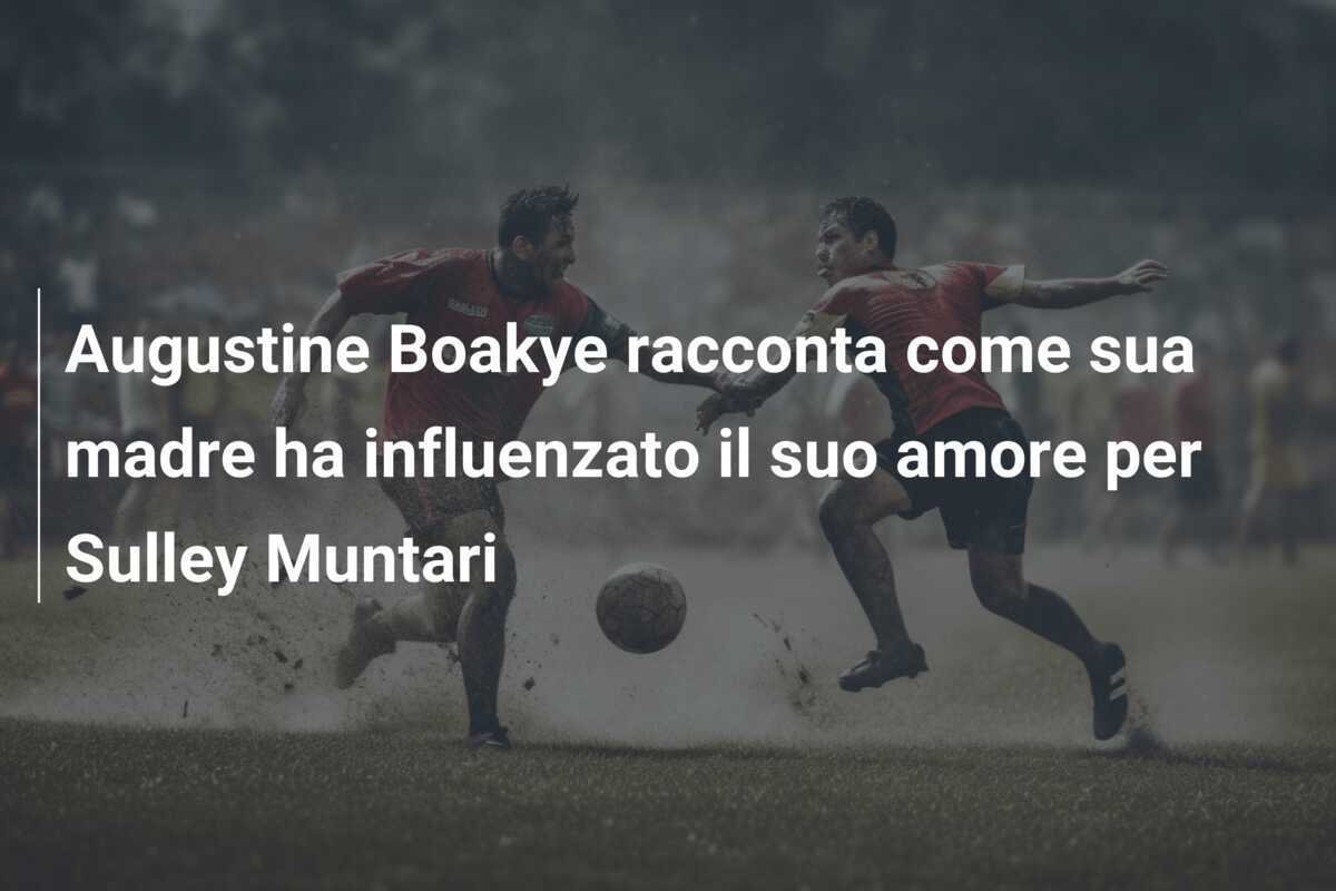 Augustine Boakye racconta come sua madre ha influenzato il suo amore per Sulley Muntari