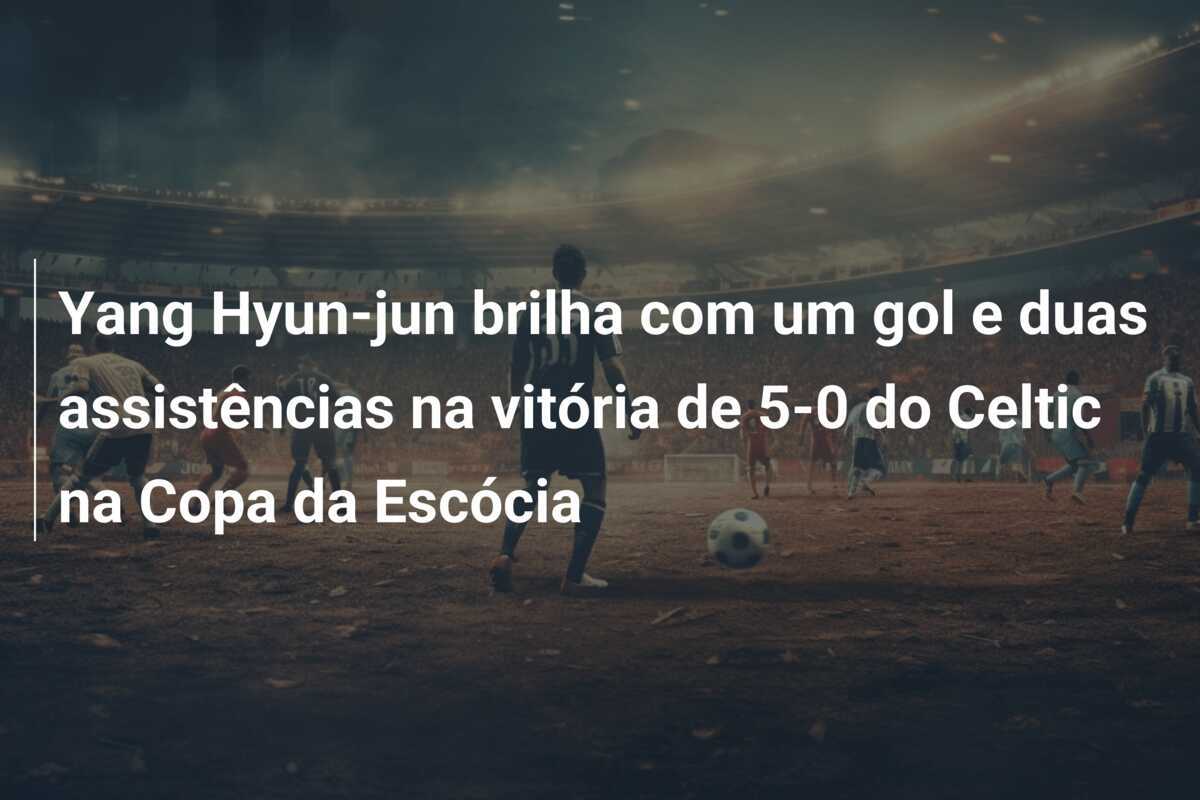Yang Hyun-jun brilha com um gol e duas assistências na vitória de 5-0 do Celtic na Copa da Escócia