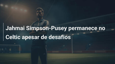 Jahmai Simpson-Pusey permanece no Celtic apesar de desafios