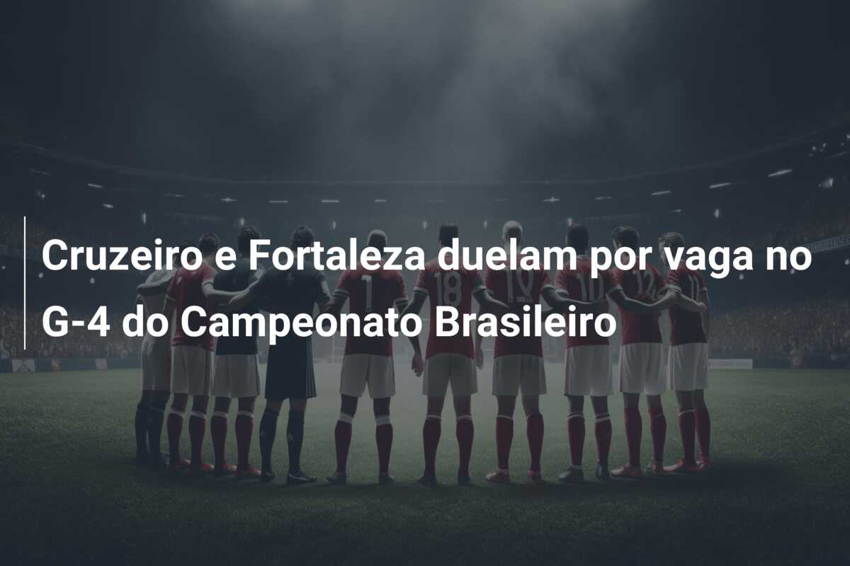 Cruzeiro e Fortaleza duelam por vaga no G-4 do Campeonato Brasileiro