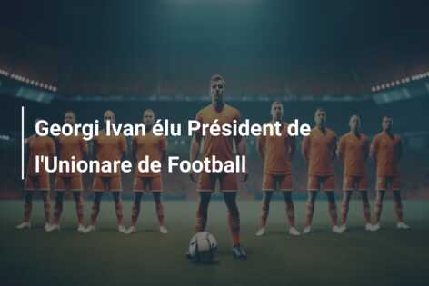 Georgi Ivan élu Président de l’Unionare de Football