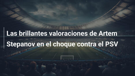 Las brillantes valoraciones de Artem Stepanov en el choque contra el PSV