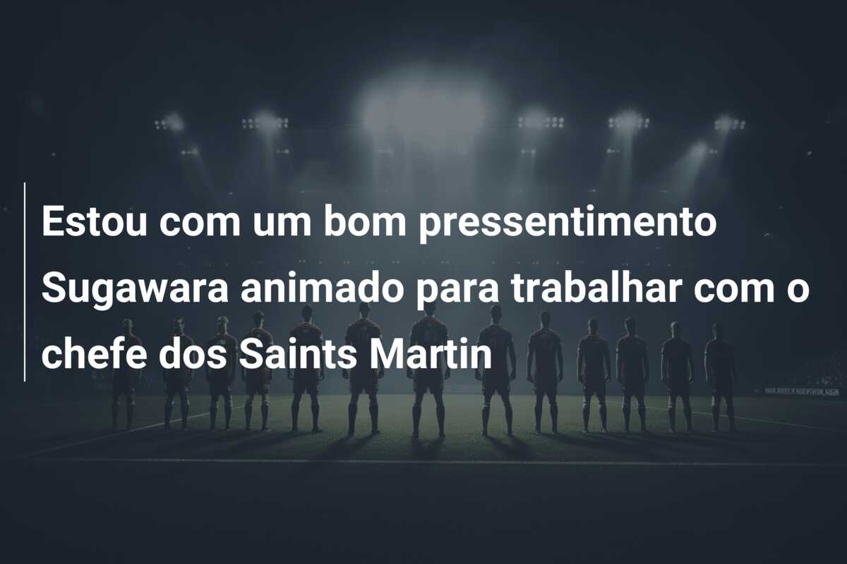 Estou com um bom pressentimento Sugawara animado para trabalhar com o chefe dos Saints Martin