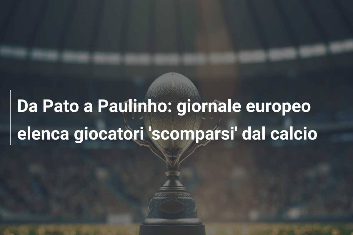 Da Pato a Paulinho: giornale europeo elenca giocatori ‘scomparsi’ dal calcio