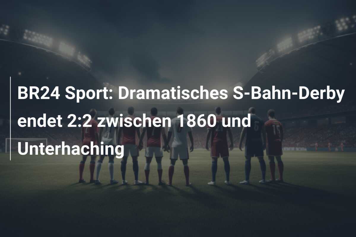 BR24 Sport: Dramatisches S-Bahn-Derby endet 2:2 zwischen 1860 und Unterhaching