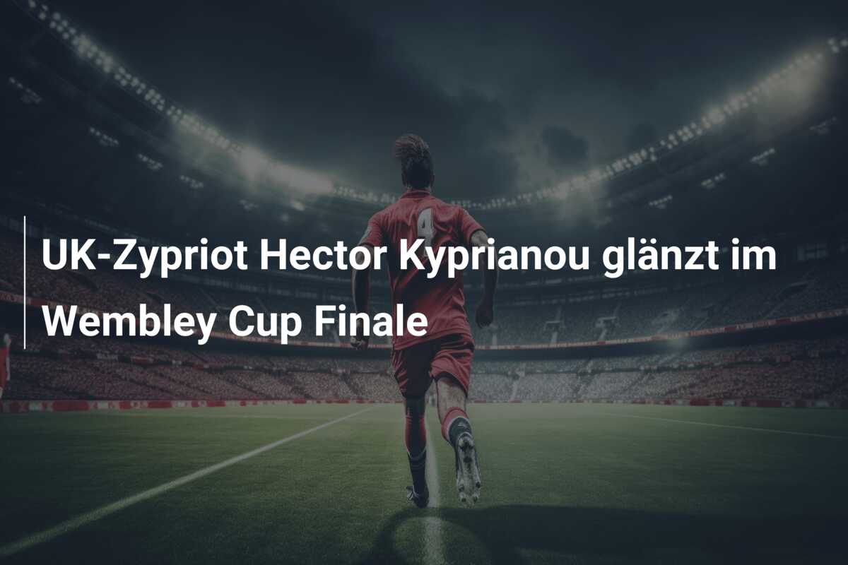 UK-Zypriot Hector Kyprianou glänzt im Wembley Cup Finale