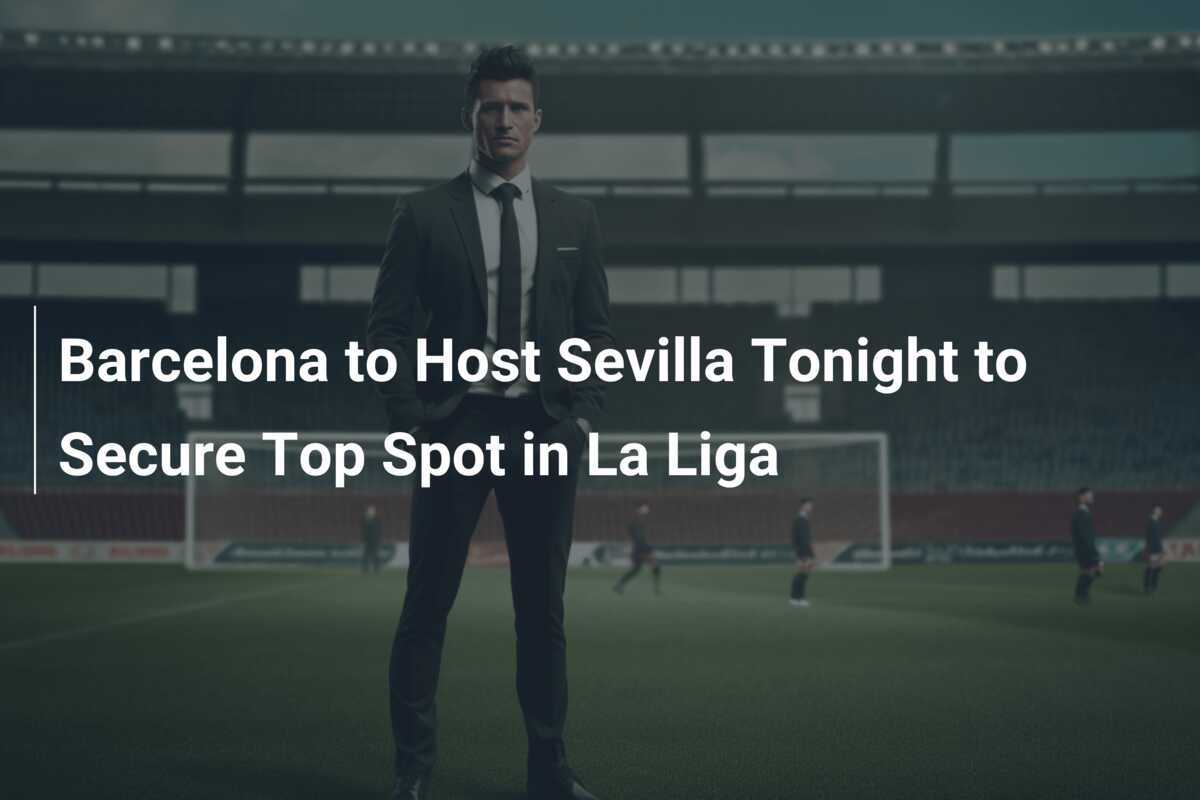 Barcelona va întâlni Sevilla în această seară pentru a-și asigura întâietatea în La Liga.