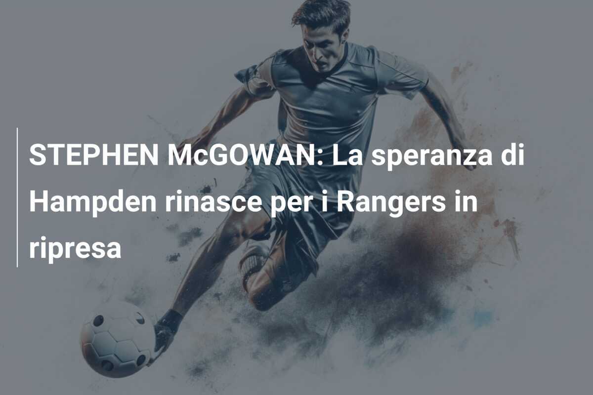STEPHEN McGOWAN: La speranza di Hampden rinasce per i Rangers in ripresa