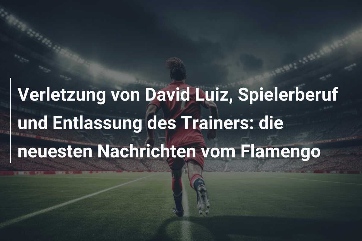 Verletzung von David Luiz, Spielerberuf und Entlassung des Trainers: die neuesten Nachrichten vom Flamengo