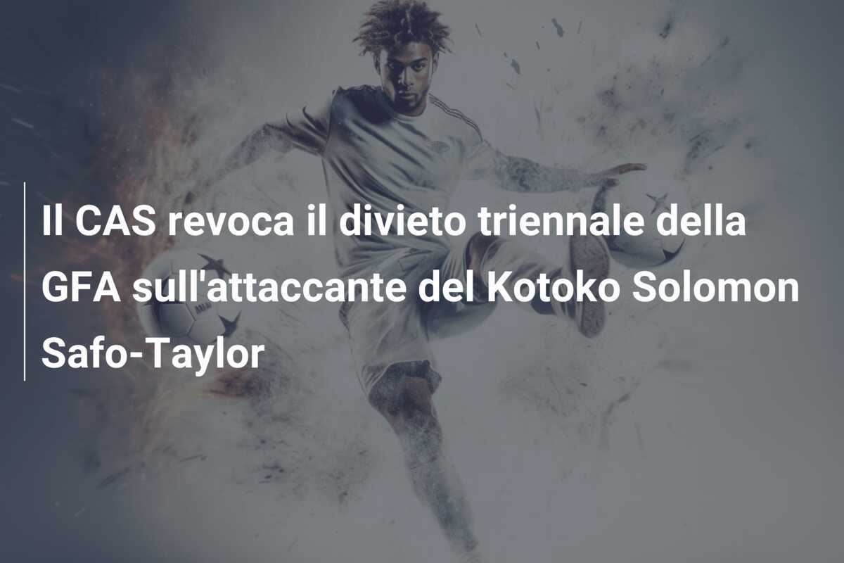 Il CAS revoca il divieto triennale della GFA sull'attaccante del Kotoko Solomon Safo-Taylor