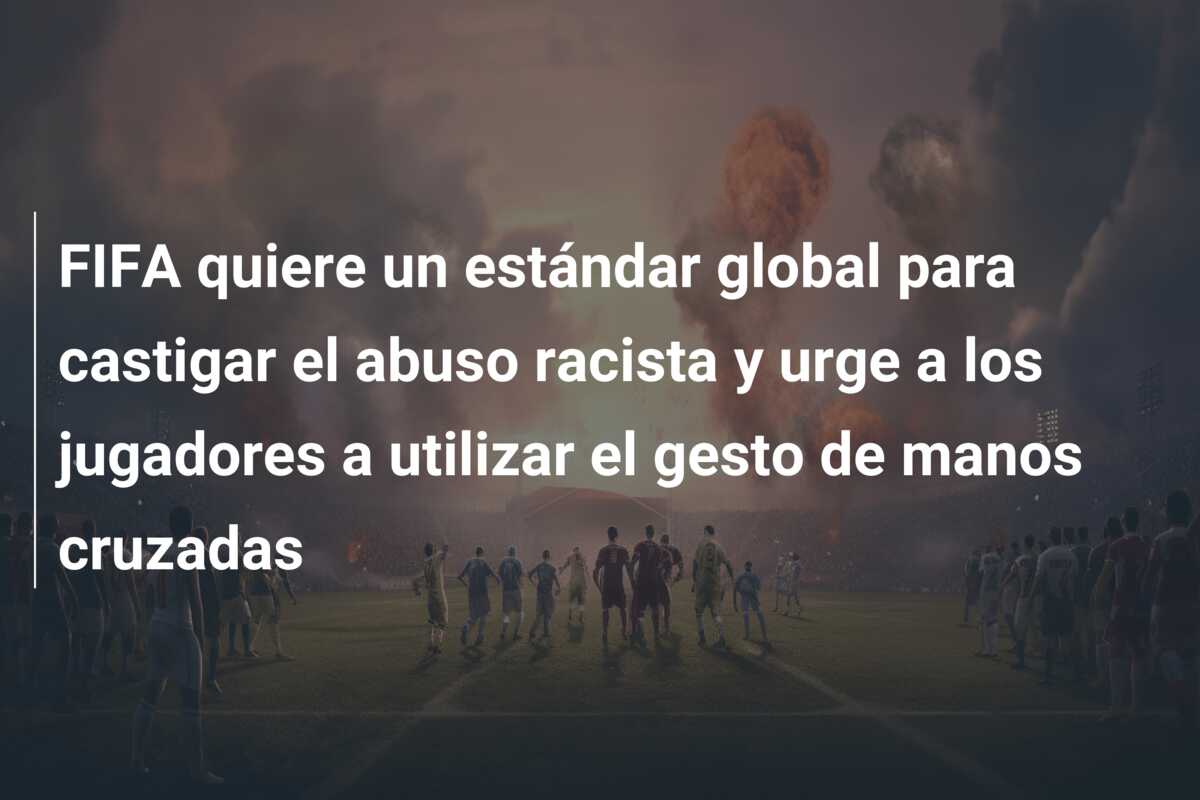 FIFA quiere un estándar global para castigar el abuso racista y urge a los jugadores a utilizar el gesto de manos cruzadas