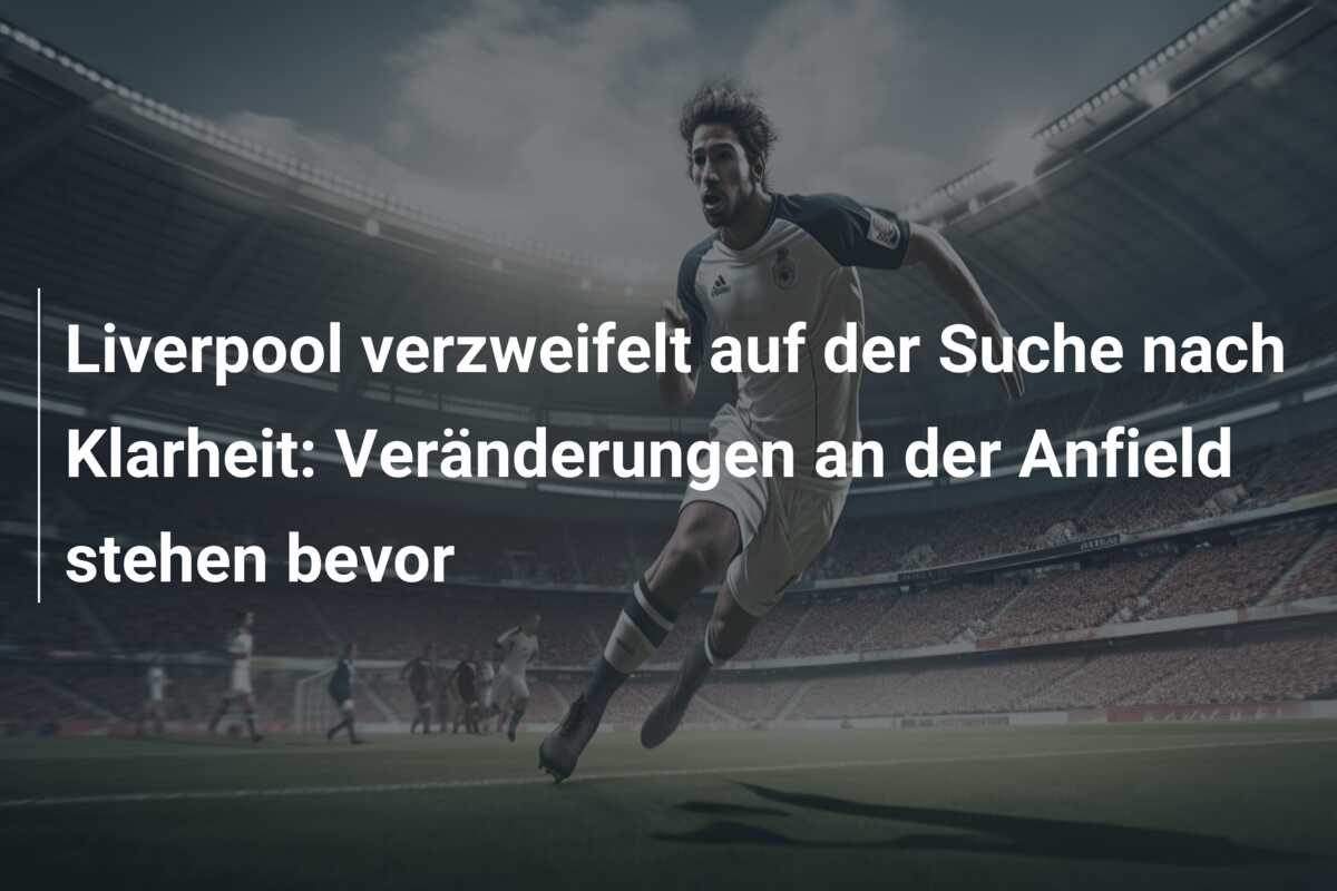 Liverpool verzweifelt auf der Suche nach Klarheit: Veränderungen an der Anfield stehen bevor
