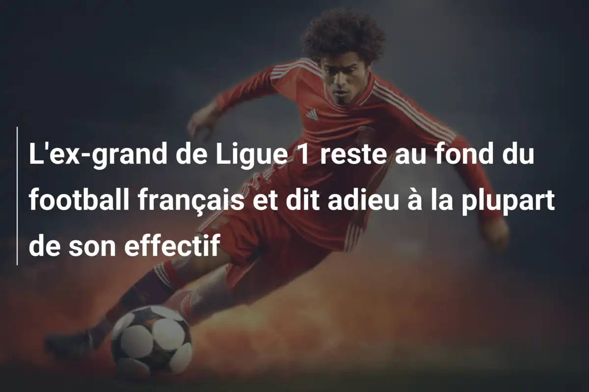 L'ex-grand de Ligue 1 reste au fond du football français et dit adieu à la plupart de son effectif